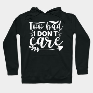 Too Bad I Don’t Care - Sassy Sarcasm Sarcastic Hoodie